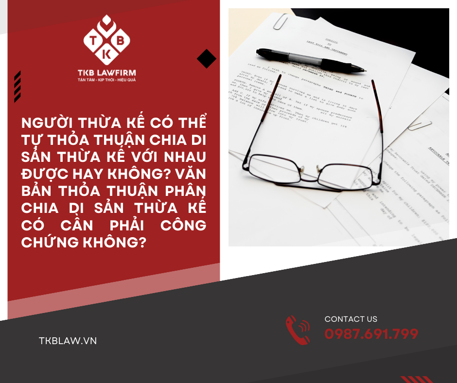 NGƯỜI THỪA KẾ CÓ THỂ TỰ THỎA THUẬN CHIA DI SẢN THỪA KẾ VỚI NHAU ĐƯỢC HAY KHÔNG? VĂN BẢN THỎA THUẬN PHÂN CHIA DI SẢN THỪA KẾ CÓ CẦN PHẢI CÔNG CHỨNG KHÔNG?